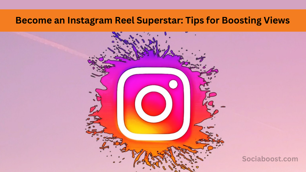 Become An Instagram Reel Superstar: Tips For Boosting Views