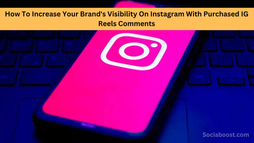 How To Increase Your Brand’s Visibility On Instagram With Purchased IG Reels Comments