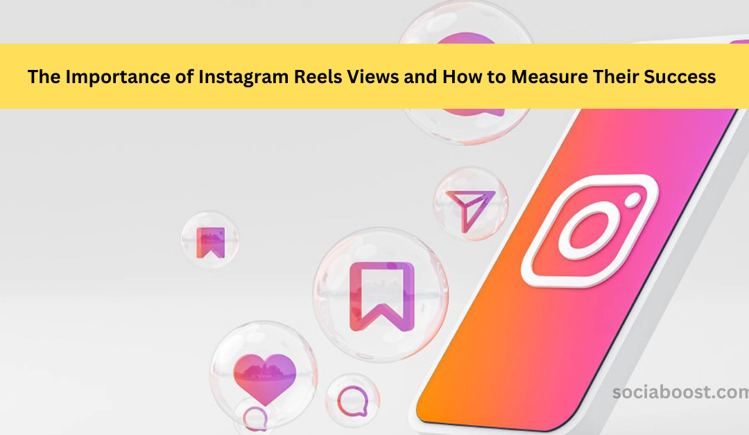 The Importance of Instagram Reels Views and How to Measure Their Success