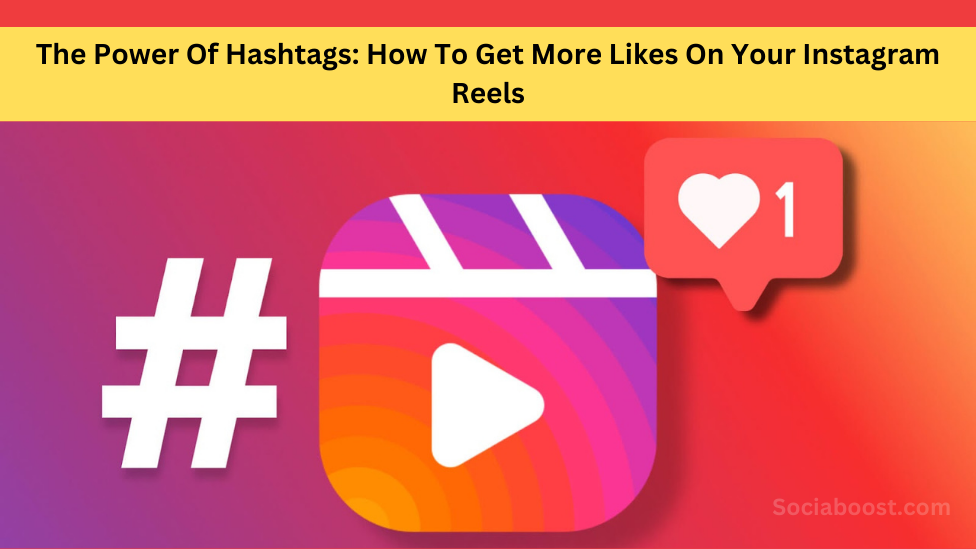The Power Of Hashtags: How To Get More Likes On Your Instagram Reels