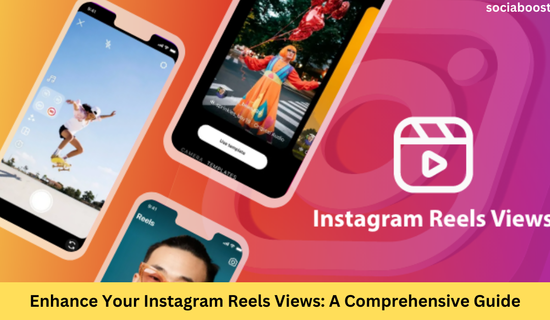 Enhance Your Instagram Reels Views: A Comprehensive Guide
