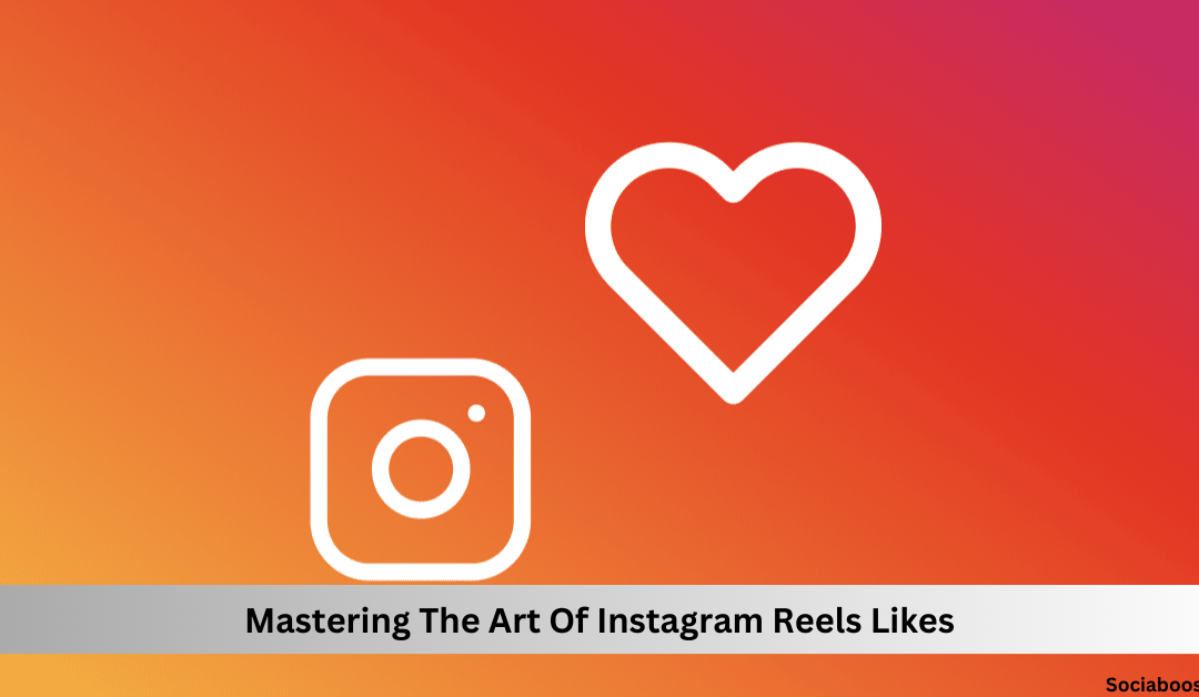 Mastering The Art Of Instagram Reels Likes