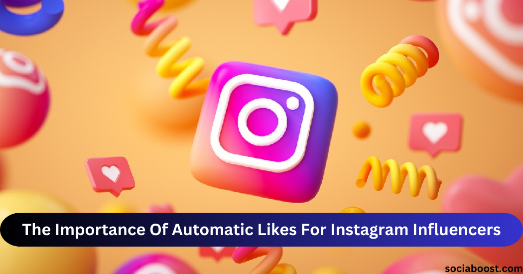 The Importance Of Automatic Likes For Instagram Influencers